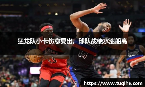 猛龙队小卡伤愈复出，球队战绩水涨船高
