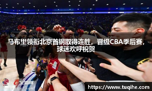 马布里领衔北京首钢取得连胜，晋级CBA季后赛，球迷欢呼祝贺