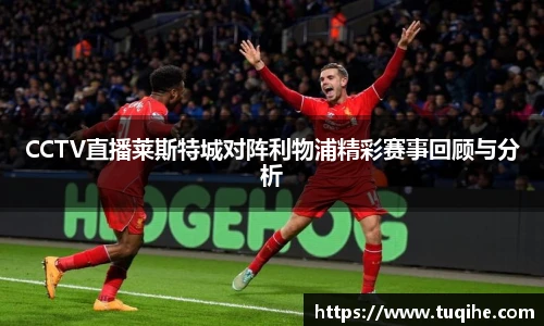 CCTV直播莱斯特城对阵利物浦精彩赛事回顾与分析