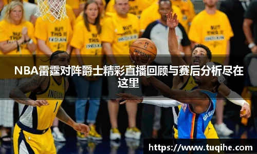 NBA雷霆对阵爵士精彩直播回顾与赛后分析尽在这里