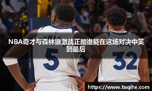 NBA奇才与森林狼激战正酣谁能在这场对决中笑到最后