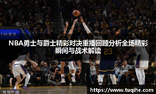 NBA勇士与爵士精彩对决重播回顾分析全场精彩瞬间与战术解读