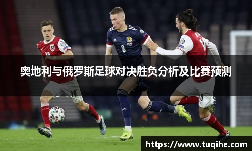 奥地利与俄罗斯足球对决胜负分析及比赛预测