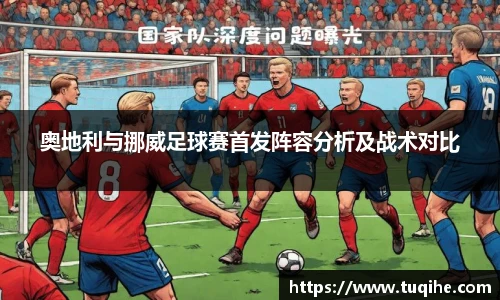 奥地利与挪威足球赛首发阵容分析及战术对比