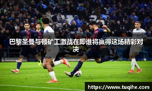巴黎圣曼与顿矿工激战在即谁将赢得这场精彩对决