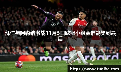 拜仁与阿森纳激战11月5日欧冠小组赛谁能笑到最后