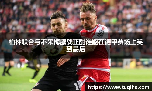 柏林联合与不来梅激战正酣谁能在德甲赛场上笑到最后