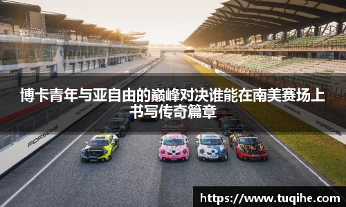 博卡青年与亚自由的巅峰对决谁能在南美赛场上书写传奇篇章