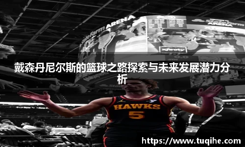 戴森丹尼尔斯的篮球之路探索与未来发展潜力分析